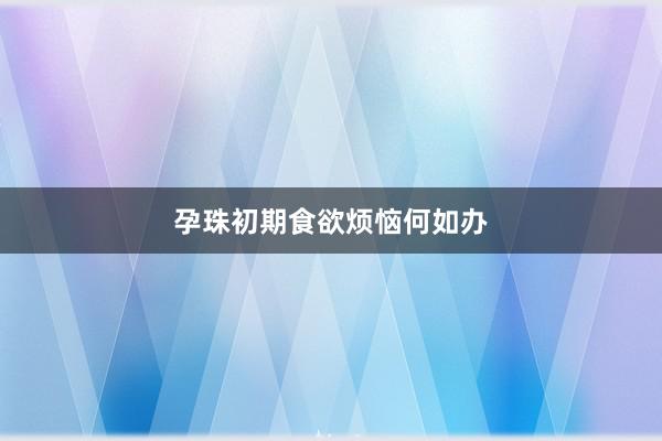 孕珠初期食欲烦恼何如办