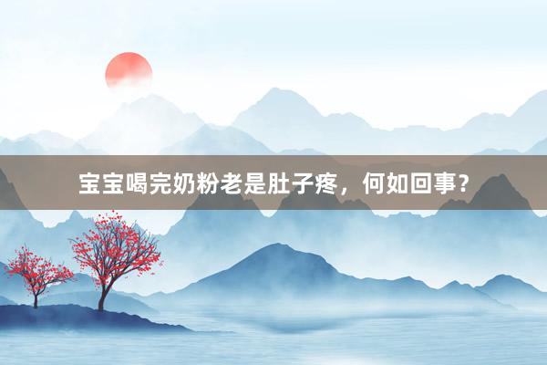 宝宝喝完奶粉老是肚子疼，何如回事？