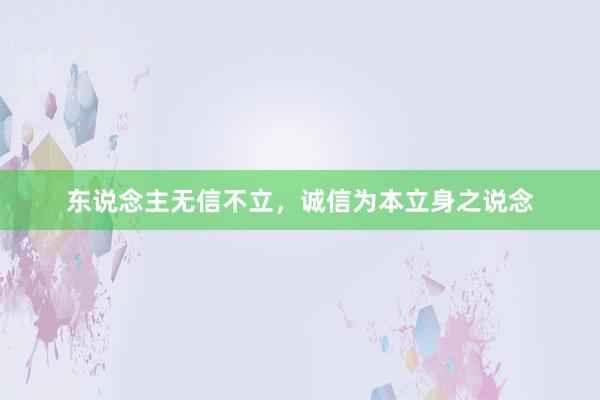 东说念主无信不立，诚信为本立身之说念